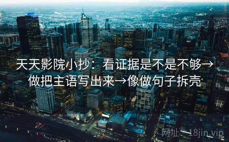 天天影院小抄：看证据是不是不够→做把主语写出来→像做句子拆壳