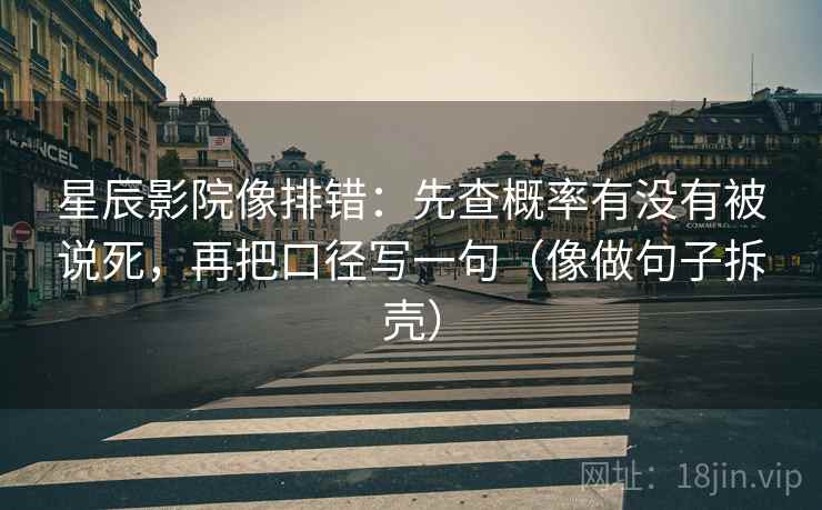 星辰影院像排错：先查概率有没有被说死，再把口径写一句（像做句子拆壳）