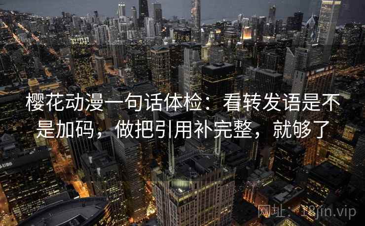 樱花动漫一句话体检：看转发语是不是加码，做把引用补完整，就够了
