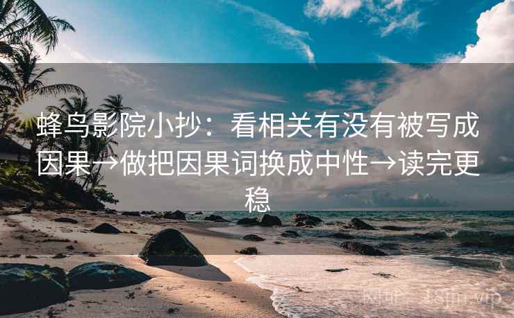 蜂鸟影院小抄：看相关有没有被写成因果→做把因果词换成中性→读完更稳