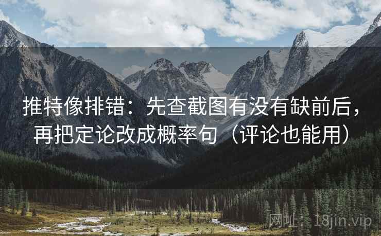 推特像排错：先查截图有没有缺前后，再把定论改成概率句（评论也能用）