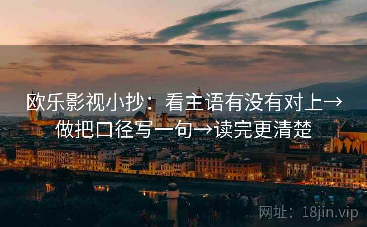 欧乐影视小抄：看主语有没有对上→做把口径写一句→读完更清楚