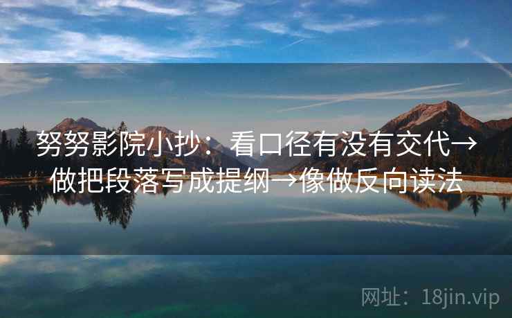 努努影院小抄：看口径有没有交代→做把段落写成提纲→像做反向读法