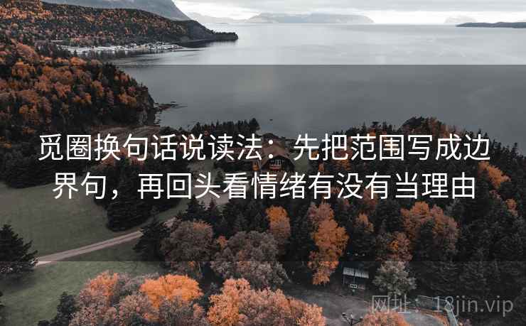 觅圈换句话说读法：先把范围写成边界句，再回头看情绪有没有当理由