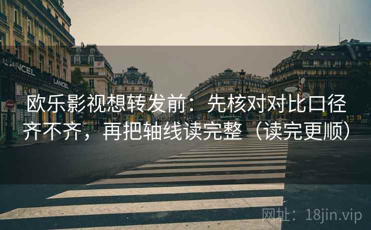 欧乐影视想转发前：先核对对比口径齐不齐，再把轴线读完整（读完更顺）