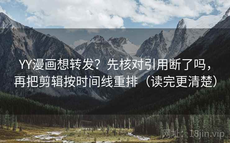 YY漫画想转发？先核对引用断了吗，再把剪辑按时间线重排（读完更清楚）