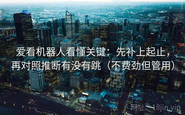爱看机器人看懂关键：先补上起止，再对照推断有没有跳（不费劲但管用）