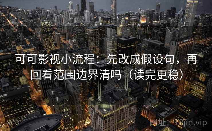 可可影视小流程：先改成假设句，再回看范围边界清吗（读完更稳）