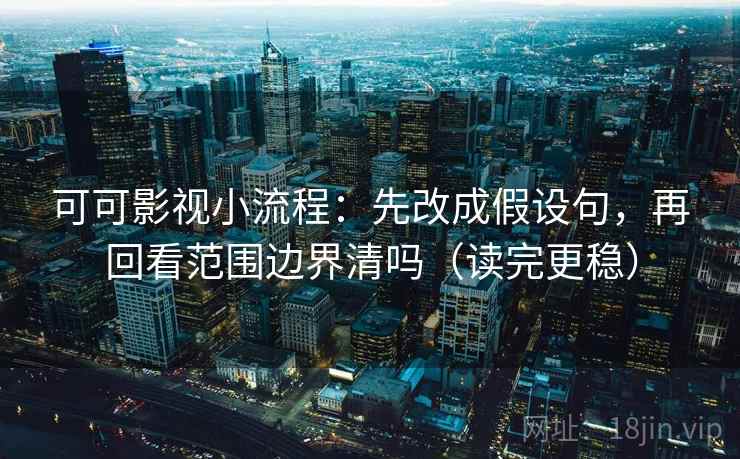 可可影视小流程：先改成假设句，再回看范围边界清吗（读完更稳）