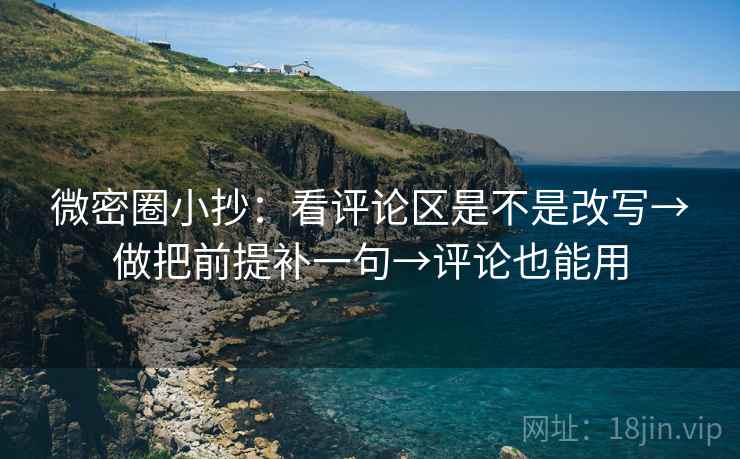 微密圈小抄：看评论区是不是改写→做把前提补一句→评论也能用