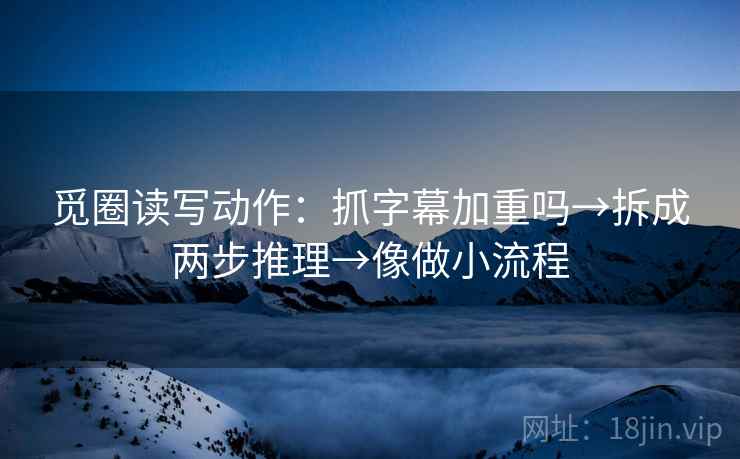 觅圈读写动作：抓字幕加重吗→拆成两步推理→像做小流程