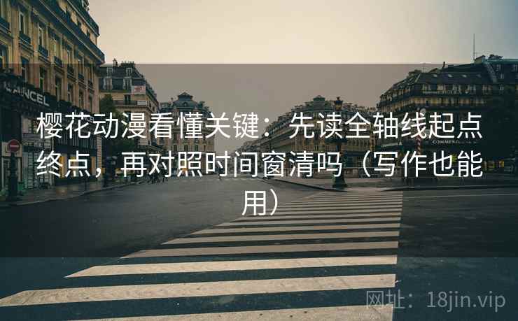 樱花动漫看懂关键：先读全轴线起点终点，再对照时间窗清吗（写作也能用）