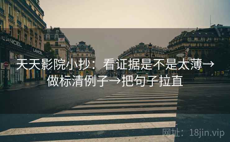 天天影院小抄：看证据是不是太薄→做标清例子→把句子拉直