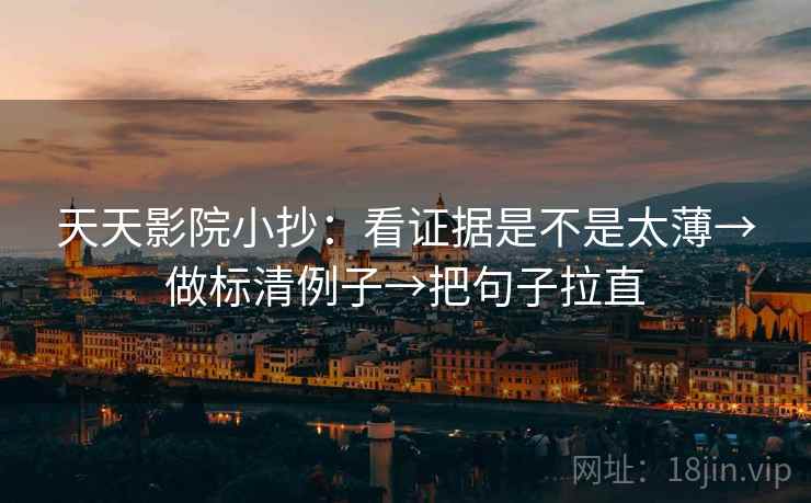 天天影院小抄：看证据是不是太薄→做标清例子→把句子拉直