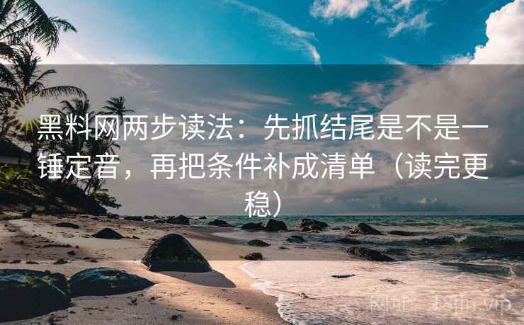 黑料网两步读法：先抓结尾是不是一锤定音，再把条件补成清单（读完更稳）