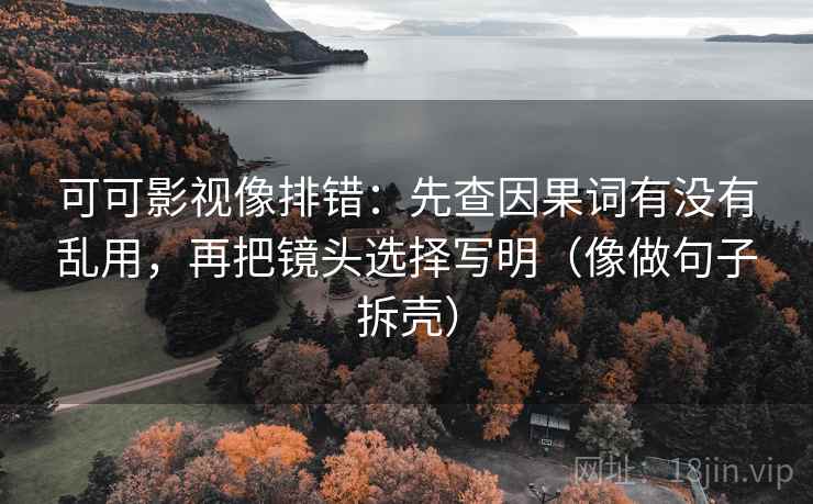 可可影视像排错：先查因果词有没有乱用，再把镜头选择写明（像做句子拆壳）