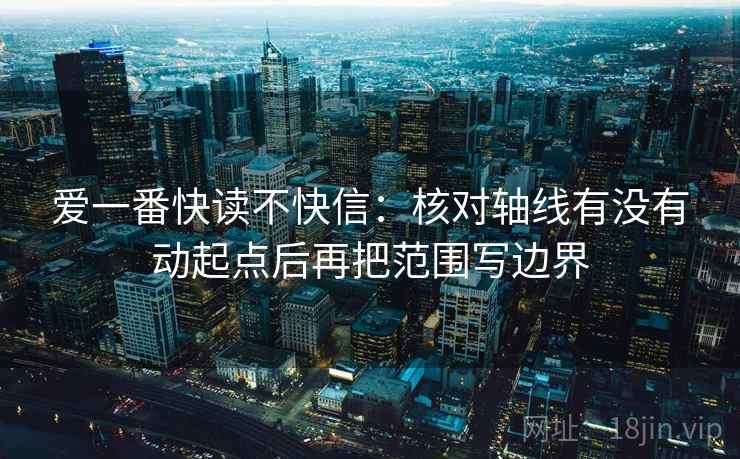 爱一番快读不快信：核对轴线有没有动起点后再把范围写边界