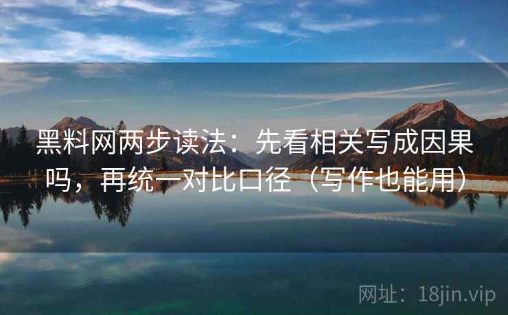 黑料网两步读法：先看相关写成因果吗，再统一对比口径（写作也能用）