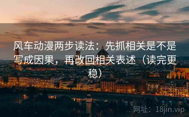 风车动漫两步读法：先抓相关是不是写成因果，再改回相关表述（读完更稳）