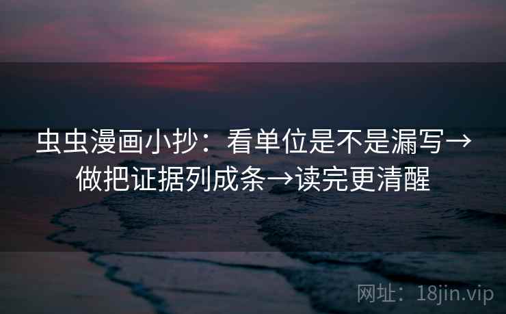 虫虫漫画小抄：看单位是不是漏写→做把证据列成条→读完更清醒
