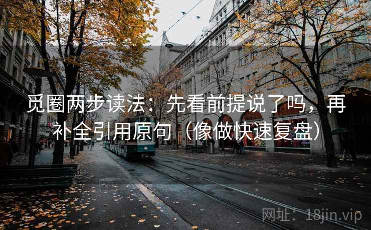 觅圈两步读法：先看前提说了吗，再补全引用原句（像做快速复盘）