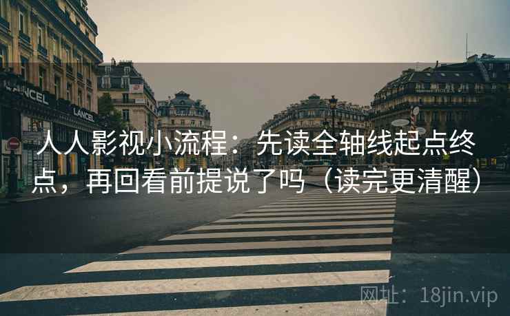 人人影视小流程：先读全轴线起点终点，再回看前提说了吗（读完更清醒）