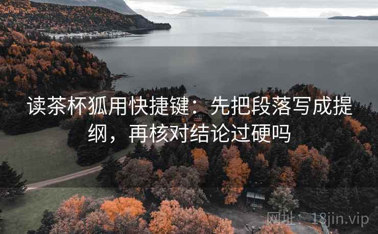 读茶杯狐用快捷键：先把段落写成提纲，再核对结论过硬吗