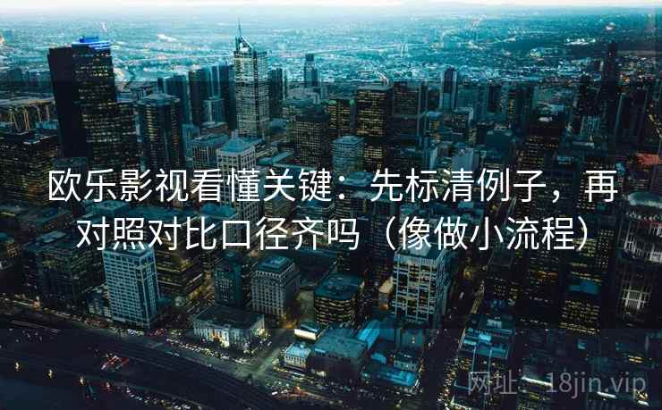 欧乐影视看懂关键：先标清例子，再对照对比口径齐吗（像做小流程）