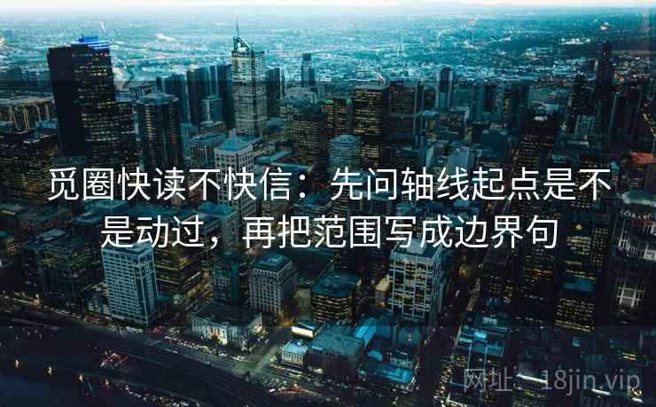 觅圈快读不快信：先问轴线起点是不是动过，再把范围写成边界句