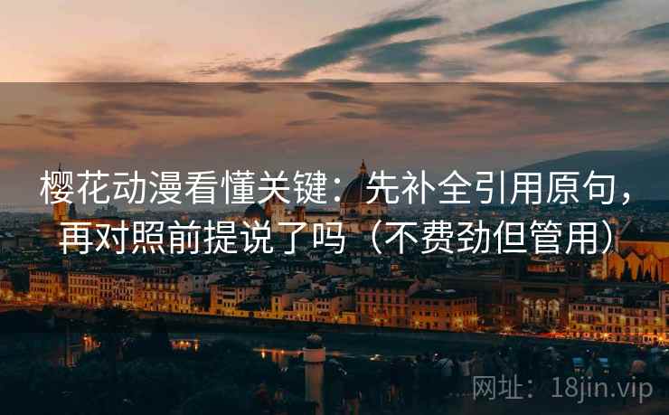 樱花动漫看懂关键:先补全引用原句,再对照前提说了吗(不费劲但管用) 樱花动漫看懂关键:先补全引用原句,再对照前提说了吗(不费劲但管用)
