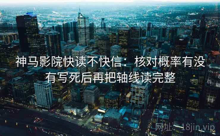 神马影院快读不快信:核对概率有没有写死后再把轴线读完整 神马影院快读不快信:核对概率有没有写死后再把轴线读完整