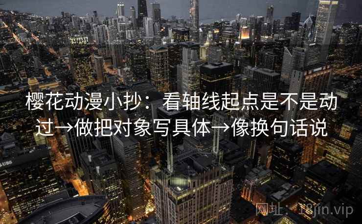 樱花动漫小抄:看轴线起点是不是动过→做把对象写具体→像换句话说 樱花动漫小抄:看轴线起点是不是动过→做把对象写具体→像换句话说