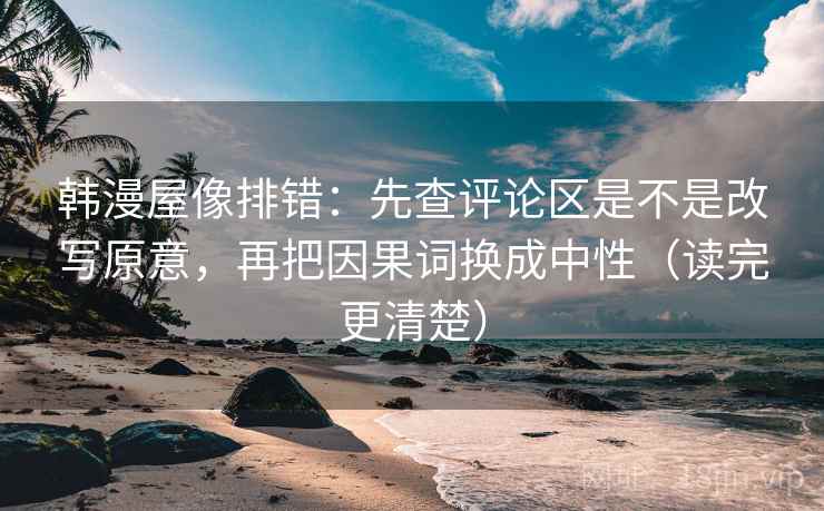 韩漫屋像排错：先查评论区是不是改写原意，再把因果词换成中性（读完更清楚）