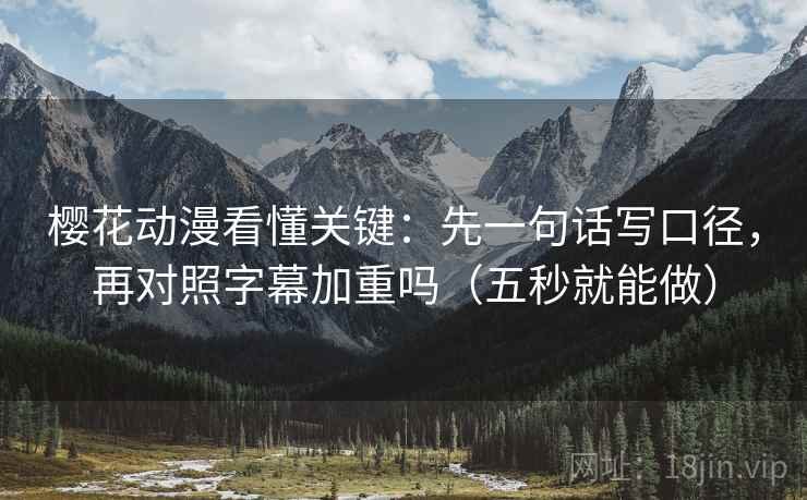 樱花动漫看懂关键：先一句话写口径，再对照字幕加重吗（五秒就能做）