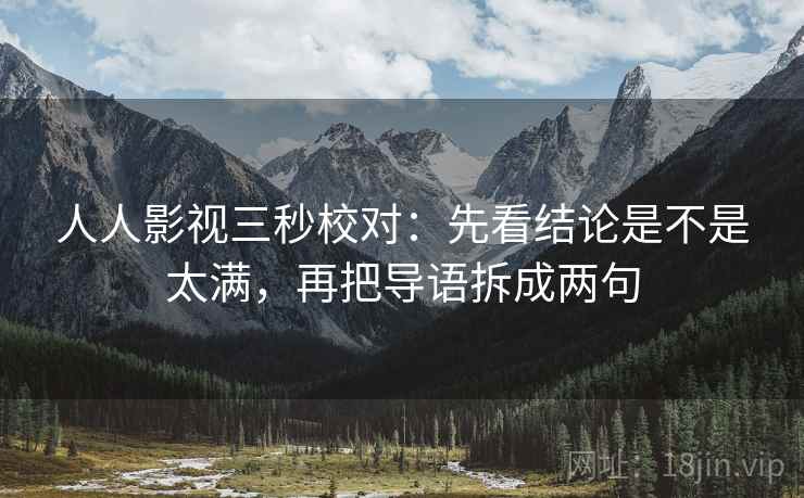 人人影视三秒校对：先看结论是不是太满，再把导语拆成两句