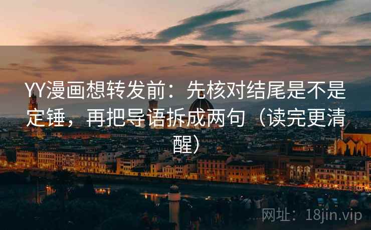YY漫画想转发前：先核对结尾是不是定锤，再把导语拆成两句（读完更清醒）