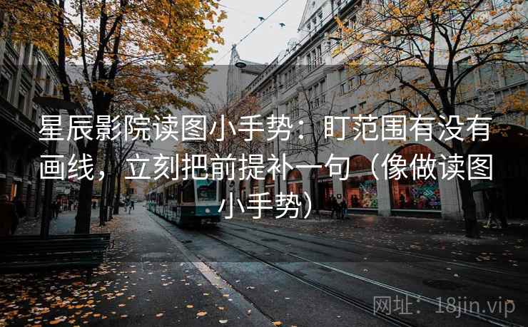 星辰影院读图小手势：盯范围有没有画线，立刻把前提补一句（像做读图小手势）