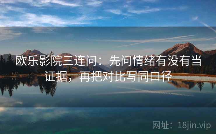 欧乐影院三连问：先问情绪有没有当证据，再把对比写同口径