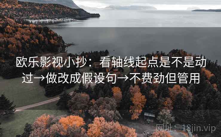 欧乐影视小抄:看轴线起点是不是动过→做改成假设句→不费劲但管用 欧乐影视小抄:看轴线起点是不是动过→做改成假设句→不费劲但管用