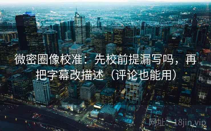 微密圈像校准:先校前提漏写吗,再把字幕改描述(评论也能用) 微密圈像校准:先校前提漏写吗,再把字幕改描述(评论也能用)