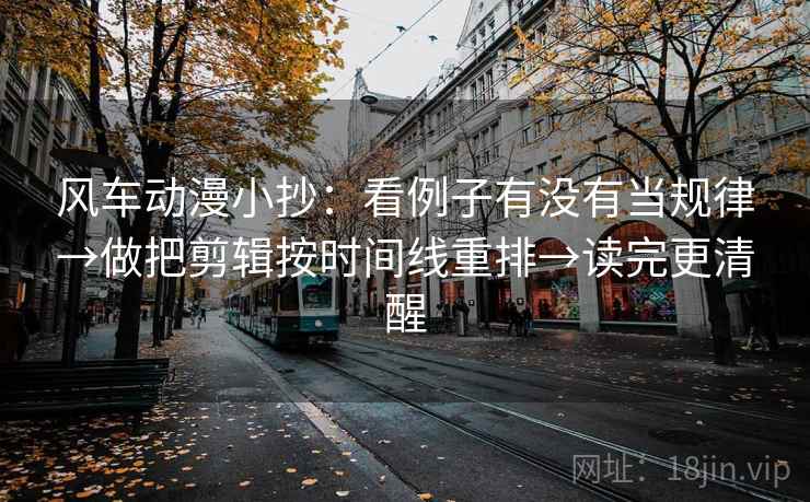 风车动漫小抄:看例子有没有当规律→做把剪辑按时间线重排→读完更清醒 风车动漫小抄:看例子有没有当规律→做把剪辑按时间线重排→读完更清醒